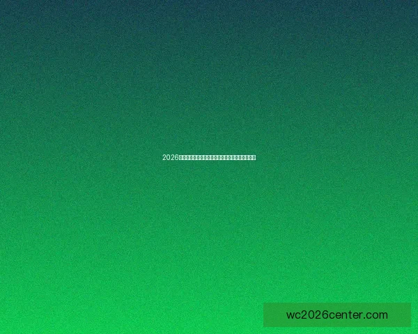 2026世界杯球员盘点：新星崛起与老将退役的赛场风云