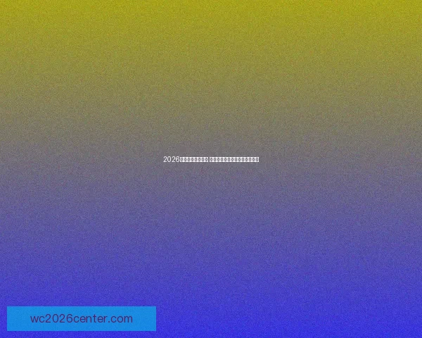 2026世界杯球星榜揭晓 谁将成为足坛新一代巨星的代表